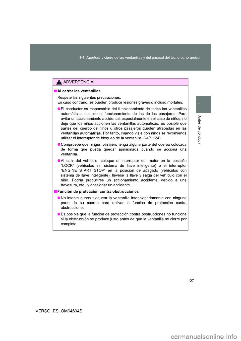 TOYOTA VERSO 2017 Manual del propietario (in Spanish) 127
1-4. Apertura y cierre de las ventanillas y del parasol del techo panorámico
1
Antes de conducir
VERSO_ES_OM64604S
ADVERTENCIA
■ Al cerrar las ventanillas
Respete las siguientes precauciones. TOYOTA VERSO 2017 Manual del propietario (in Spanish) 127
1-4. Apertura y cierre de las ventanillas y del parasol del techo panorámico
1
Antes de conducir
VERSO_ES_OM64604S
ADVERTENCIA
■ Al cerrar las ventanillas
Respete las siguientes precauciones.