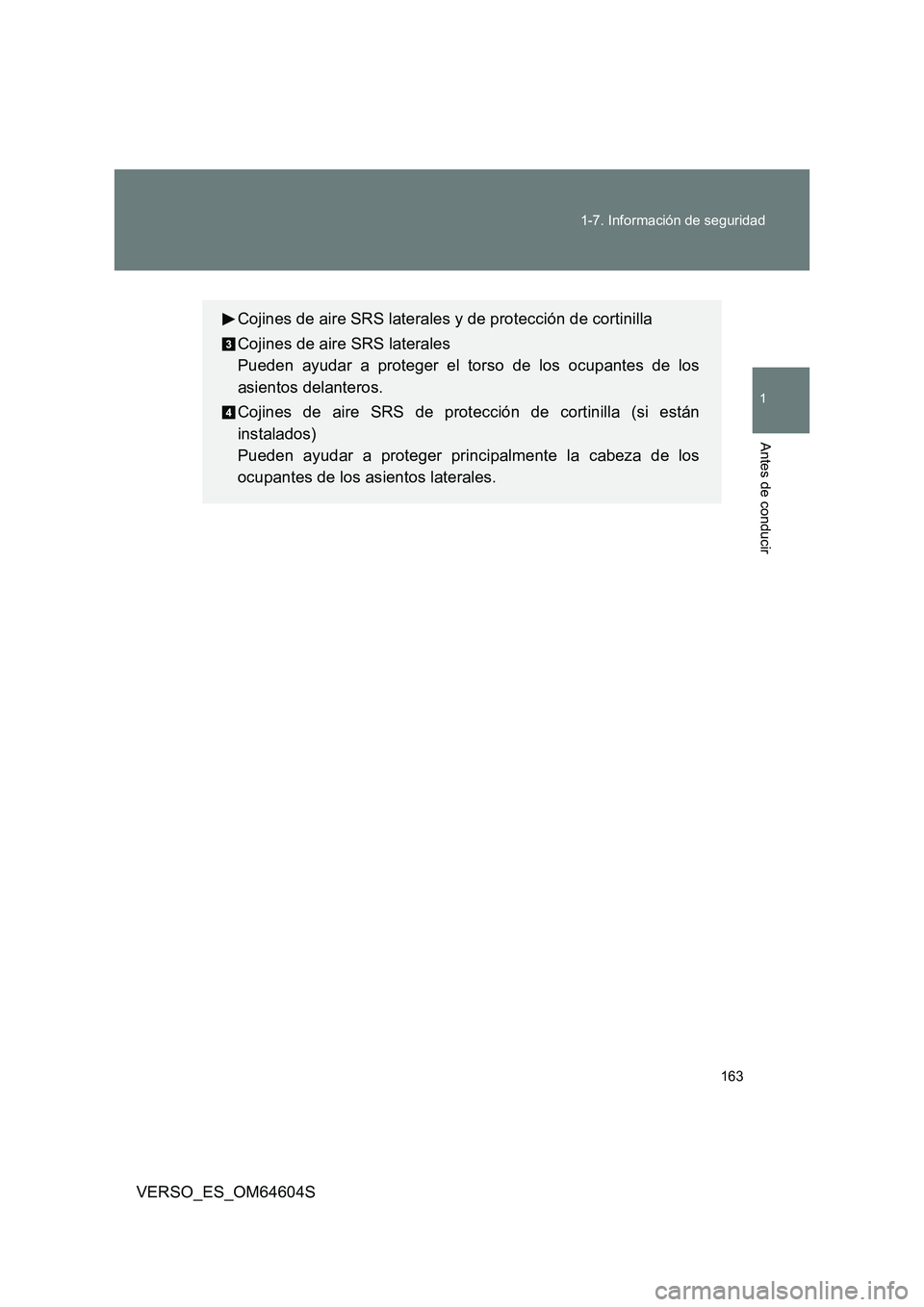 TOYOTA VERSO 2017  Manual del propietario (in Spanish) 163 
1-7. Información de seguridad
1
Antes de conducir
VERSO_ES_OM64604S
Cojines de aire SRS laterales y de protección de cortinilla 
Cojines de aire SRS laterales 
Pueden ayudar a proteger el torso