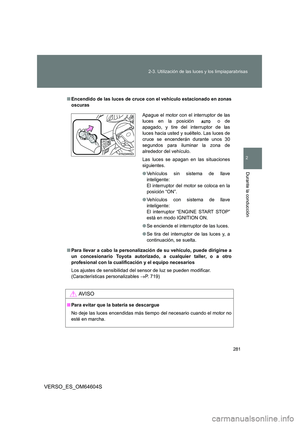 TOYOTA VERSO 2017  Manual del propietario (in Spanish) 281 
2-3. Utilización de las luces y los limpiaparabrisas
2
Durante la conducción
VERSO_ES_OM64604S
■ Encendido de las luces de cruce con el vehículo estacionado en zonas 
oscuras 
■ Para lleva