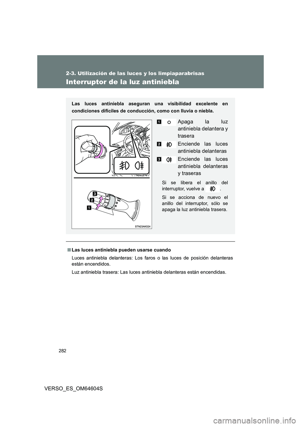 TOYOTA VERSO 2017  Manual del propietario (in Spanish) 282
2-3. Utilización de las luces y los limpiaparabrisas
VERSO_ES_OM64604S
Interruptor de la luz antiniebla
■Las luces antiniebla pueden usarse cuando 
Luces antiniebla delanteras: Los faros o las 