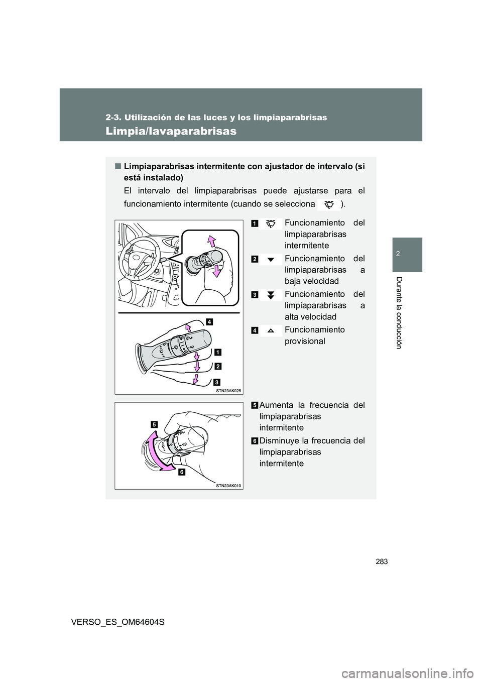 TOYOTA VERSO 2017  Manual del propietario (in Spanish) 283
2-3. Utilización de las luces y los limpiaparabrisas
2
Durante la conducción
VERSO_ES_OM64604S
Limpia/lavaparabrisas
■Limpiaparabrisas intermitente con ajustador de intervalo (si 
está instal