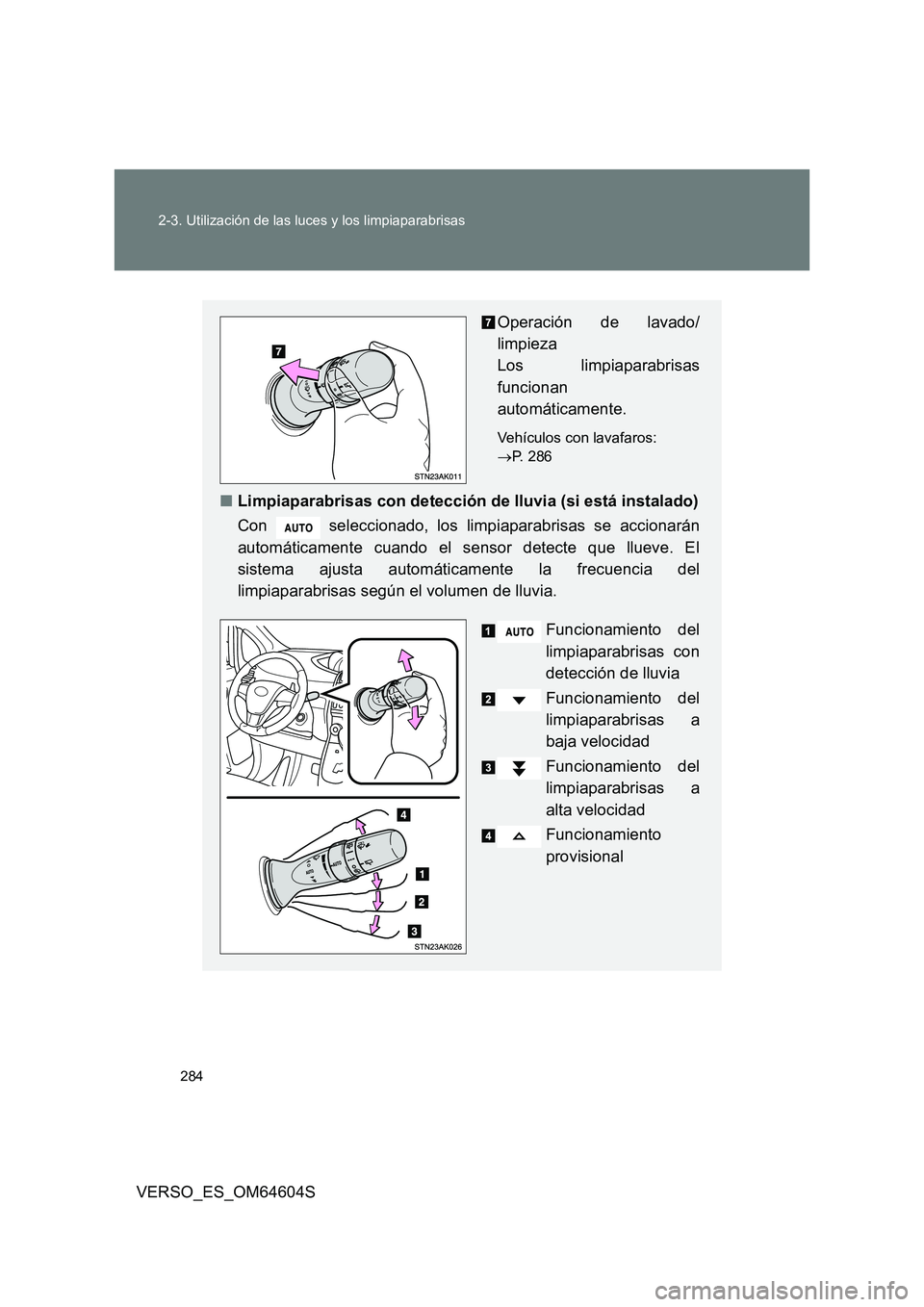 TOYOTA VERSO 2017  Manual del propietario (in Spanish) 284 
2-3. Utilización de las luces y los limpiaparabrisas
VERSO_ES_OM64604S
Operación de lavado/ 
limpieza  
Los limpiaparabrisas
funcionan 
automáticamente.
Vehículos con lavafaros:  
 P. 286
