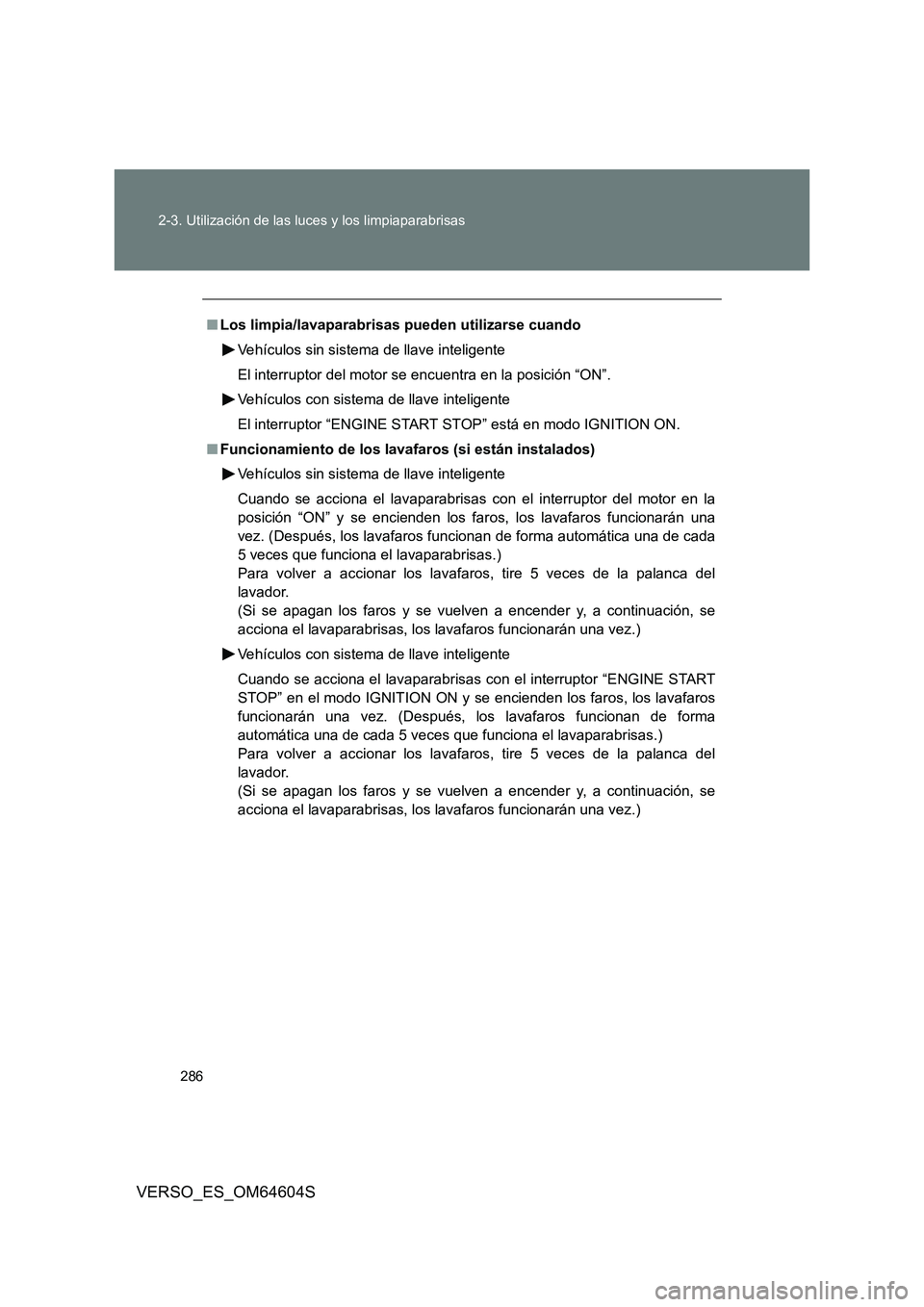 TOYOTA VERSO 2017  Manual del propietario (in Spanish) 286 
2-3. Utilización de las luces y los limpiaparabrisas
VERSO_ES_OM64604S
■ Los limpia/lavaparabrisas pueden utilizarse cuando 
Vehículos sin sistema de llave inteligente 
El interruptor del mot