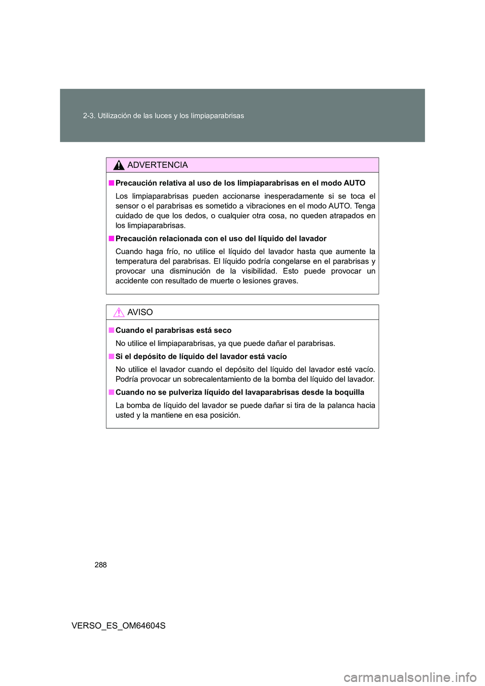 TOYOTA VERSO 2017  Manual del propietario (in Spanish) 288 
2-3. Utilización de las luces y los limpiaparabrisas
VERSO_ES_OM64604S
ADVERTENCIA
■ Precaución relativa al uso de los limpiaparabrisas en el modo AUTO 
Los limpiaparabrisas pueden accionarse