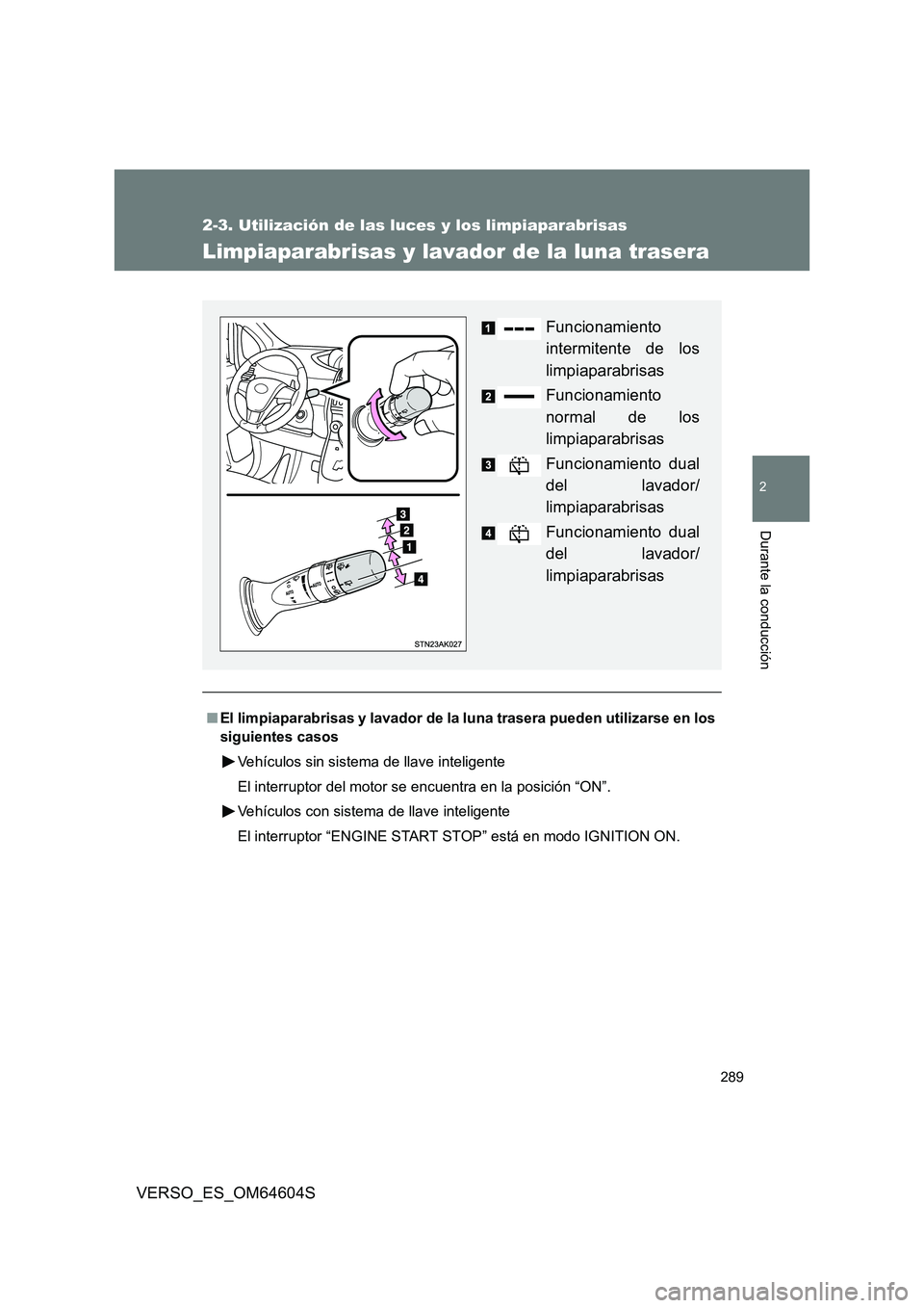 TOYOTA VERSO 2017  Manual del propietario (in Spanish) 289
2-3. Utilización de las luces y los limpiaparabrisas
2
Durante la conducción
VERSO_ES_OM64604S
Limpiaparabrisas y lavador de la luna trasera
■El limpiaparabrisas y lavador de la luna trasera p