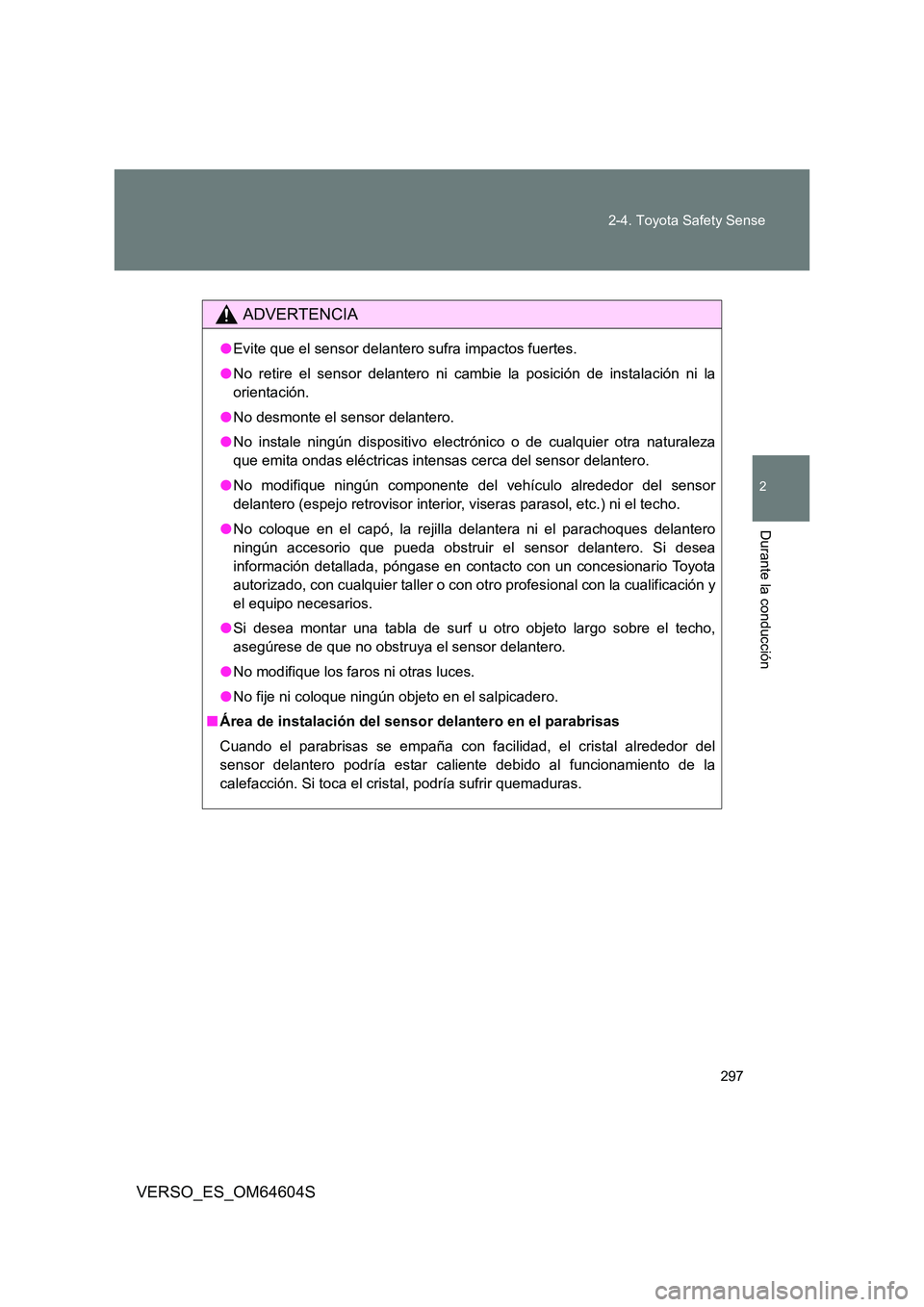 TOYOTA VERSO 2017  Manual del propietario (in Spanish) 297 
2-4. Toyota Safety Sense
VERSO_ES_OM64604S
2
Durante la conducción
ADVERTENCIA
● Evite que el sensor delantero sufra impactos fuertes. 
● No retire el sensor delantero ni cambie la posición