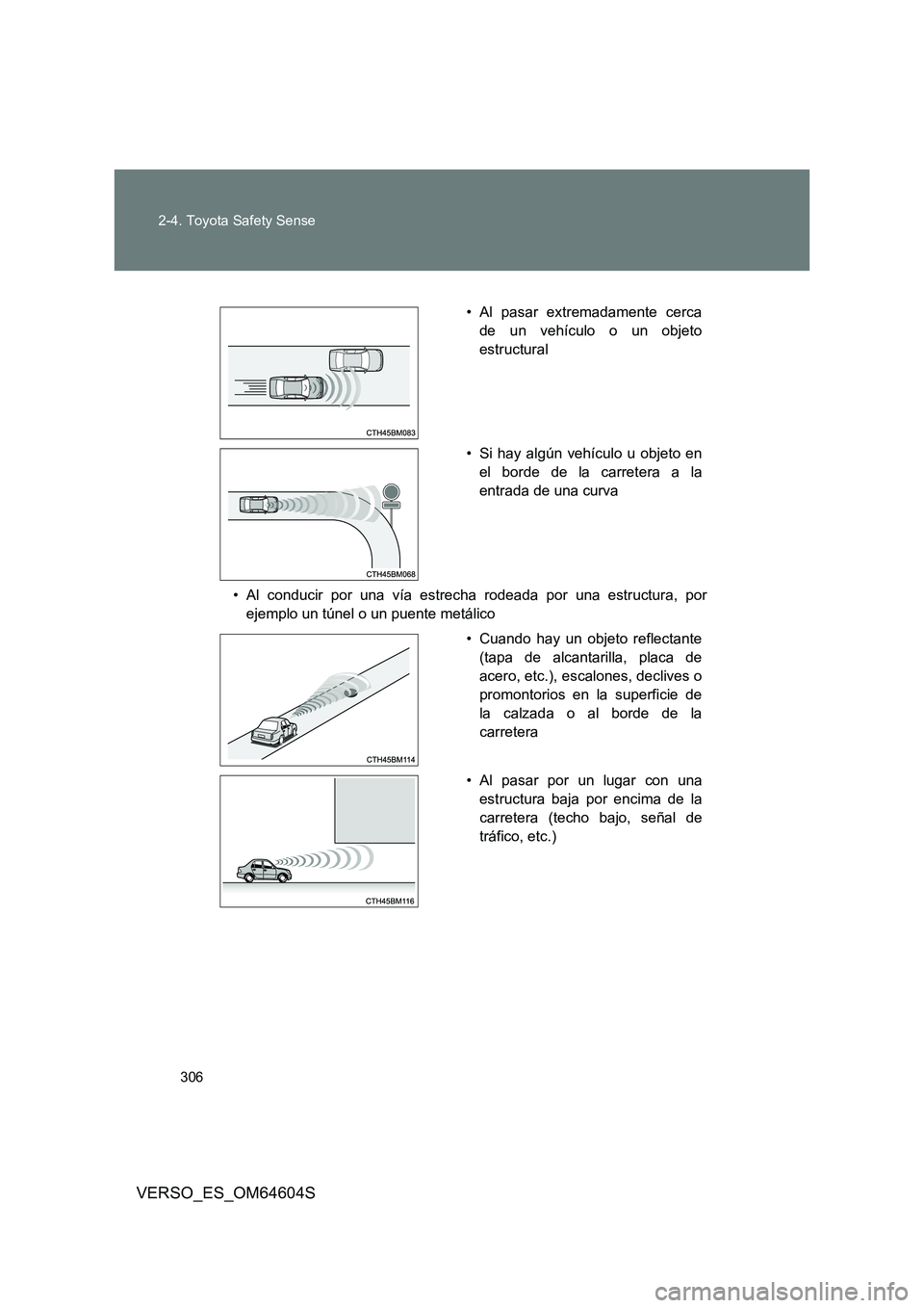 TOYOTA VERSO 2017  Manual del propietario (in Spanish) 306 
2-4. Toyota Safety Sense
VERSO_ES_OM64604S
• Al conducir por una vía estrecha rodeada por una estructura, por 
ejemplo un túnel o un puente metálico
• Al pasar extremadamente cerca
de un v