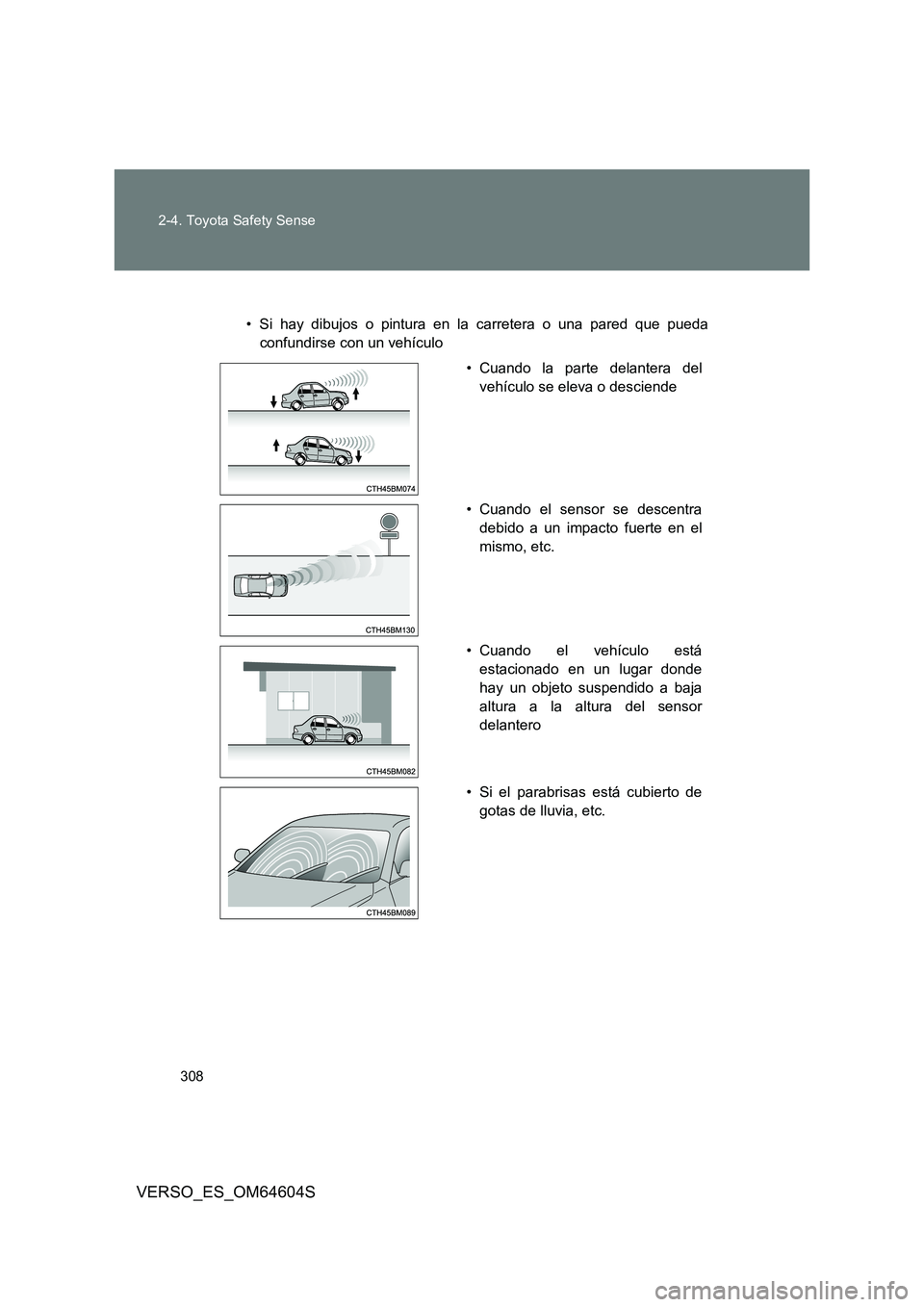 TOYOTA VERSO 2017  Manual del propietario (in Spanish) 308 
2-4. Toyota Safety Sense
VERSO_ES_OM64604S
• Si hay dibujos o pintura en la carretera o una pared que pueda 
confundirse con un vehículo
• Cuando la parte delantera del 
vehículo se eleva o