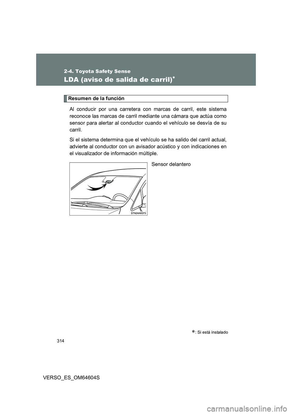 TOYOTA VERSO 2017  Manual del propietario (in Spanish) 314
2-4. Toyota Safety Sense
VERSO_ES_OM64604S
LDA (aviso de salida de carril)
Resumen de la función 
Al conducir por una carretera con marcas de carril, este sistema 
reconoce las marcas de carri