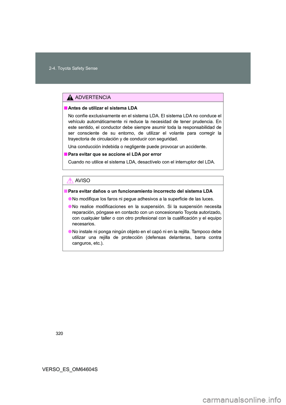 TOYOTA VERSO 2017  Manual del propietario (in Spanish) 320 
2-4. Toyota Safety Sense
VERSO_ES_OM64604S
ADVERTENCIA
■ Antes de utilizar el sistema LDA 
No confíe exclusivamente en el sistema LDA. El sistema LDA no conduce el 
vehículo automáticamente 