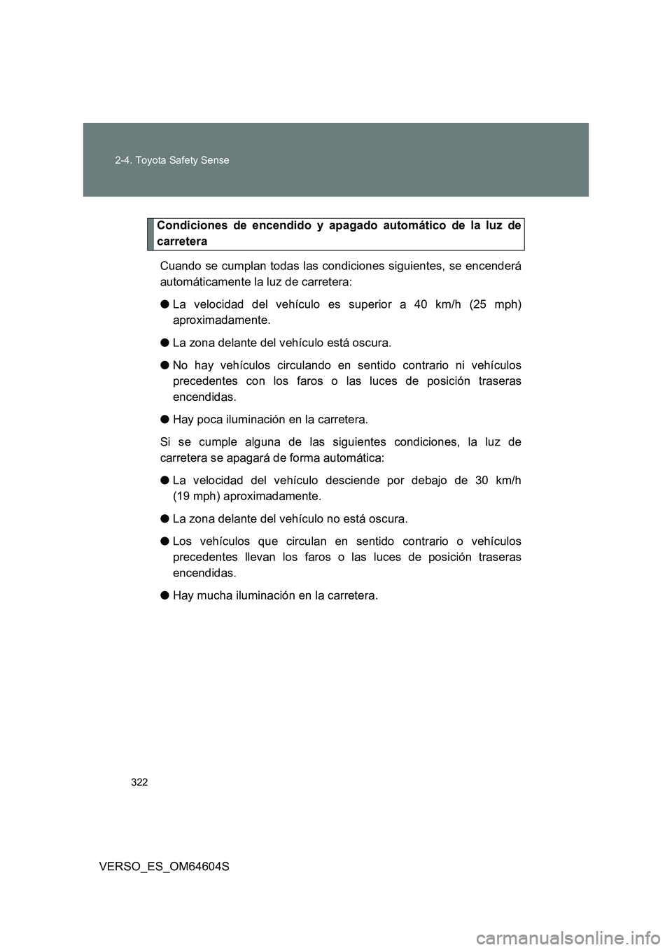 TOYOTA VERSO 2017  Manual del propietario (in Spanish) 322 
2-4. Toyota Safety Sense
VERSO_ES_OM64604S
Condiciones de encendido y apagado automático de la luz de 
carretera 
Cuando se cumplan todas las condiciones siguientes, se encenderá 
automáticame
