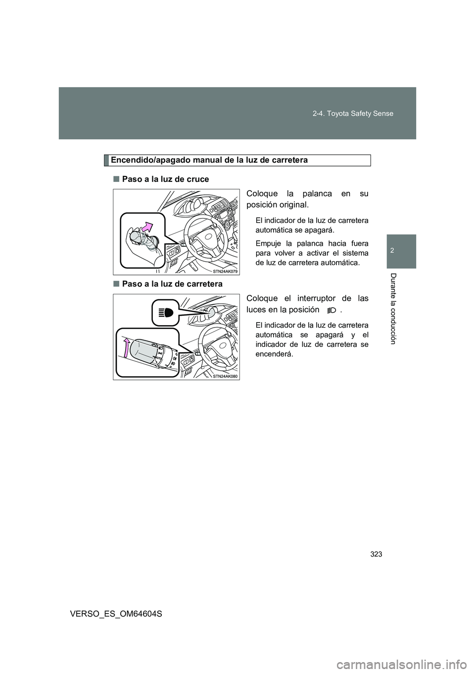 TOYOTA VERSO 2017  Manual del propietario (in Spanish) 323 
2-4. Toyota Safety Sense
VERSO_ES_OM64604S
2
Durante la conducción
Encendido/apagado manual de la luz de carretera 
■ Paso a la luz de cruce 
Coloque la palanca en su 
posición original.
El i