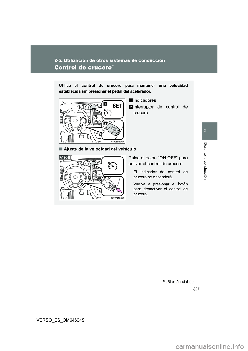 TOYOTA VERSO 2017  Manual del propietario (in Spanish) 327
2
Durante la conducción
VERSO_ES_OM64604S
2-5. Utilización de otros sistemas de conducción
Control de crucero
: Si está instalado
Utilice el control de crucero para mantener una velocida