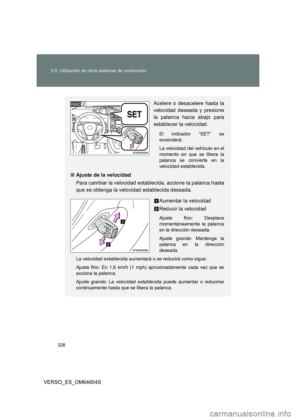 TOYOTA VERSO 2017  Manual del propietario (in Spanish) 328 
2-5. Utilización de otros sistemas de conducción
VERSO_ES_OM64604S
Acelere o desacelere hasta la 
velocidad deseada y presione 
la palanca hacia abajo para
establecer la velocidad.
El indicador
