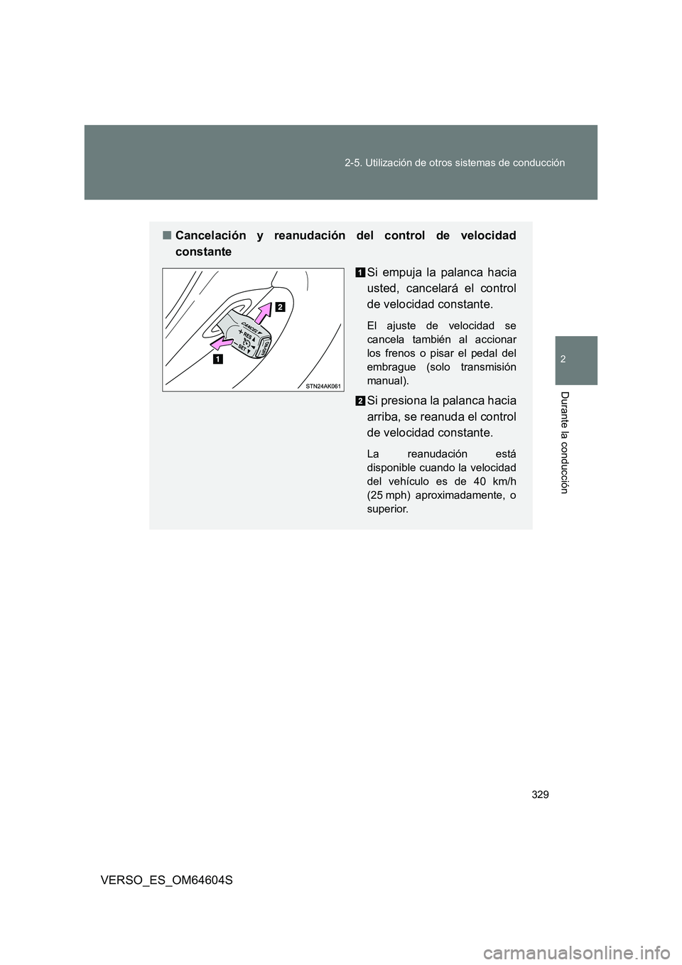 TOYOTA VERSO 2017  Manual del propietario (in Spanish) 329 
2-5. Utilización de otros sistemas de conducción
2
Durante la conducción
VERSO_ES_OM64604S
■ Cancelación y reanudación del control de velocidad 
constante 
Si empuja la palanca hacia 
uste