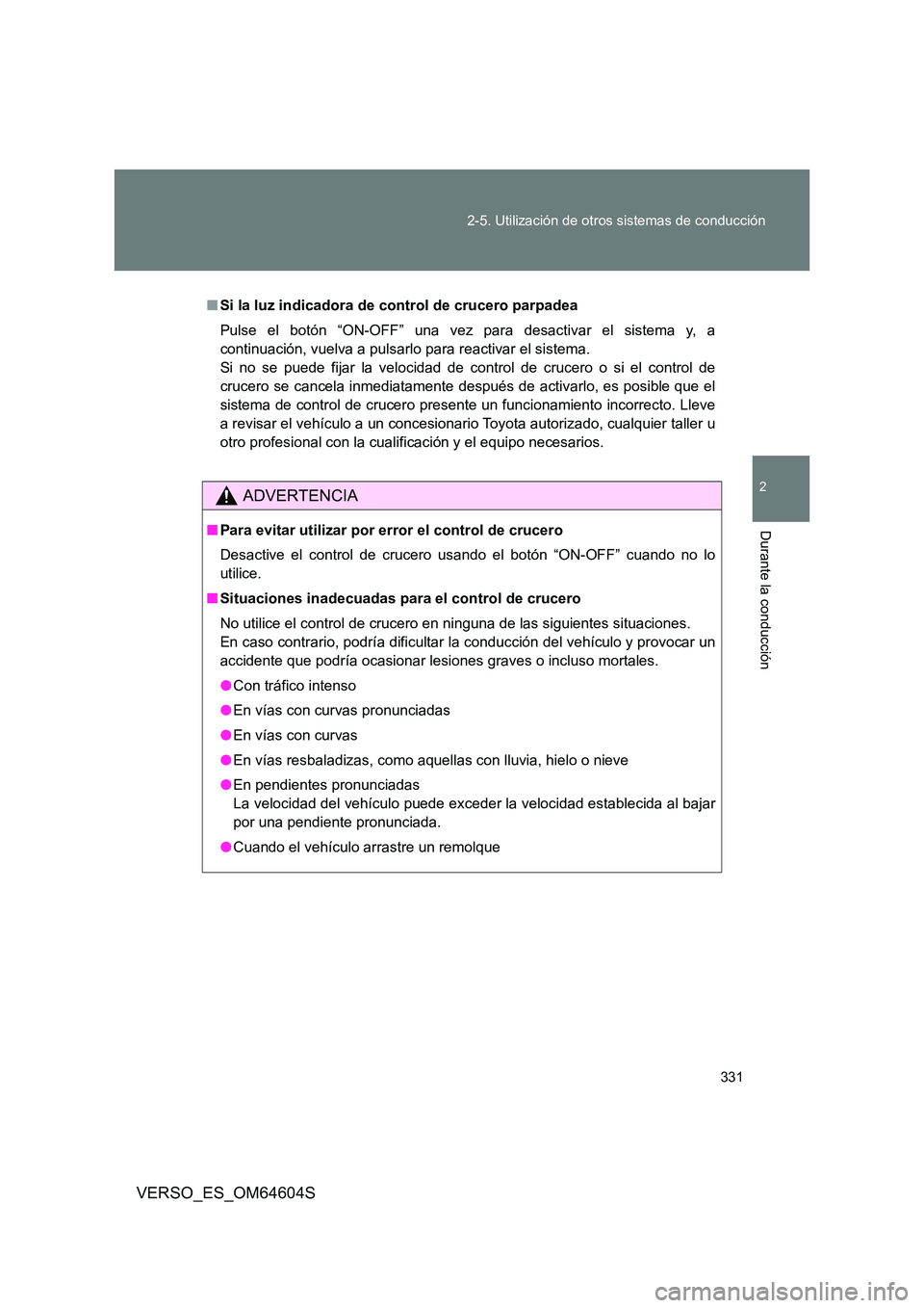 TOYOTA VERSO 2017  Manual del propietario (in Spanish) 331 
2-5. Utilización de otros sistemas de conducción
2
Durante la conducción
VERSO_ES_OM64604S
■ Si la luz indicadora de control de crucero parpadea 
Pulse el botón “ON-OFF” una vez para de