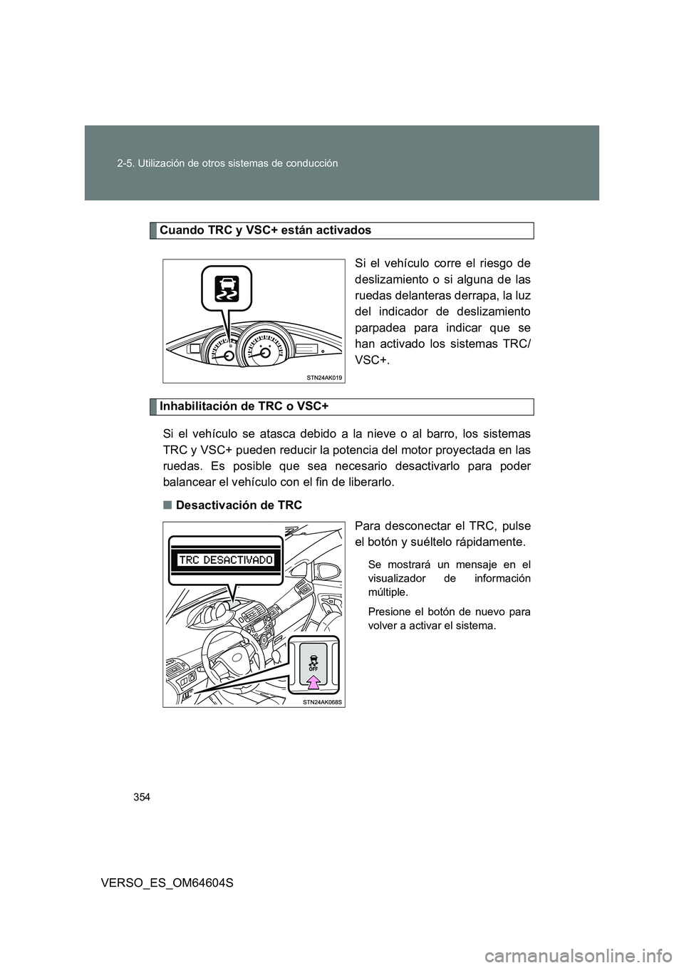 TOYOTA VERSO 2017  Manual del propietario (in Spanish) 354 
2-5. Utilización de otros sistemas de conducción
VERSO_ES_OM64604S
Cuando TRC y VSC+ están activados 
Si el vehículo corre el riesgo de 
deslizamiento o si alguna de las
ruedas delanteras der