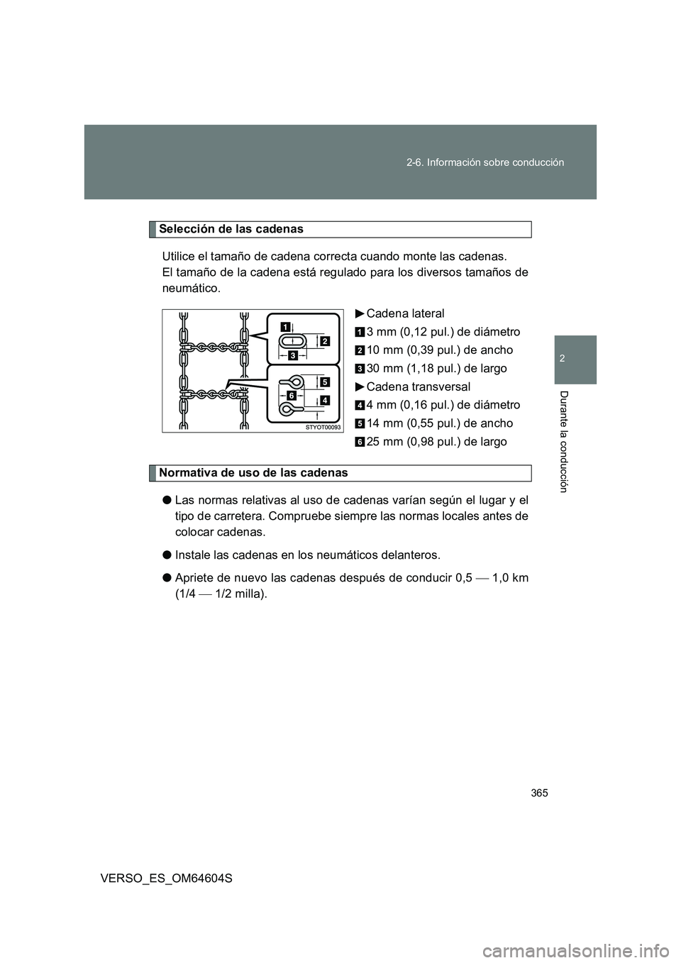 TOYOTA VERSO 2017  Manual del propietario (in Spanish) 365 
2-6. Información sobre conducción
2
Durante la conducción
VERSO_ES_OM64604S
Selección de las cadenas 
Utilice el tamaño de cadena correcta cuando monte las cadenas.  
El tamaño de la cadena