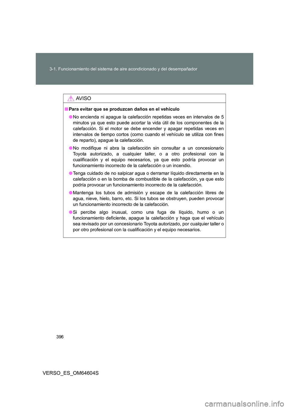 TOYOTA VERSO 2017 Manual del propietario (in Spanish) 396
3-1. Funcionamiento del sistema de aire acondicionado y del desempañador
VERSO_ES_OM64604S
AV I S O
■ Para evitar que se produzcan daños en el vehículo
● No encienda ni apague la calefacc TOYOTA VERSO 2017 Manual del propietario (in Spanish) 396
3-1. Funcionamiento del sistema de aire acondicionado y del desempañador
VERSO_ES_OM64604S
AV I S O
■ Para evitar que se produzcan daños en el vehículo
● No encienda ni apague la calefacc