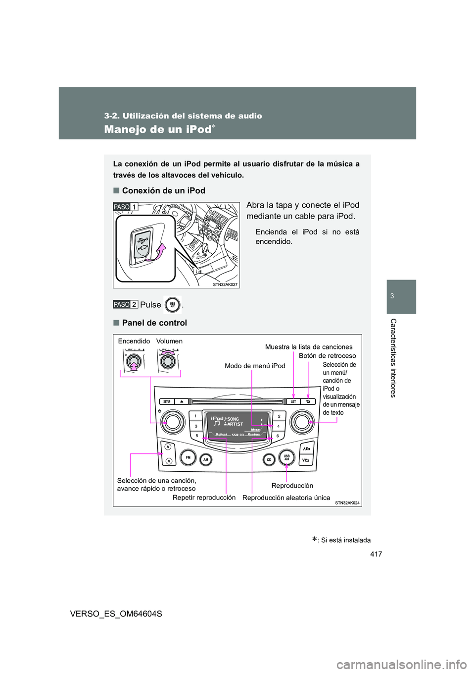 TOYOTA VERSO 2017  Manual del propietario (in Spanish) 417
3-2. Utilización del sistema de audio
3
Características interiores
VERSO_ES_OM64604S
Manejo de un iPod
: Si está instalada
La conexión de un iPod permite al usuario disfrutar de la músi