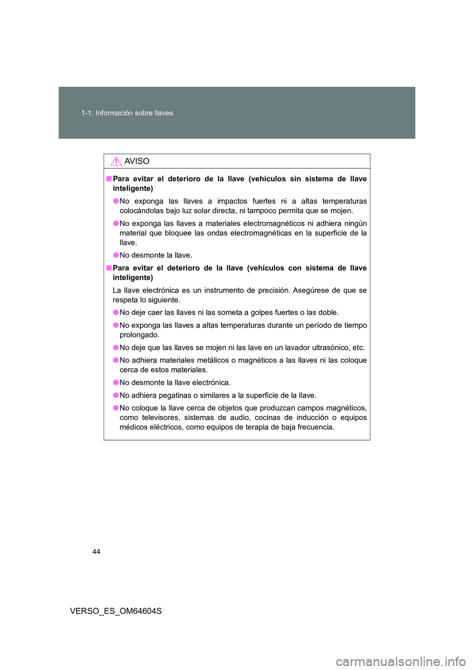 TOYOTA VERSO 2017 Manual del propietario (in Spanish) 44
1-1. Información sobre llaves
VERSO_ES_OM64604S
AV I S O
■ Para evitar el deterioro de la llave (vehículos sin sistema de llave
inteligente)
● No exponga las llaves a impactos fuertes ni a TOYOTA VERSO 2017 Manual del propietario (in Spanish) 44
1-1. Información sobre llaves
VERSO_ES_OM64604S
AV I S O
■ Para evitar el deterioro de la llave (vehículos sin sistema de llave
inteligente)
● No exponga las llaves a impactos fuertes ni a