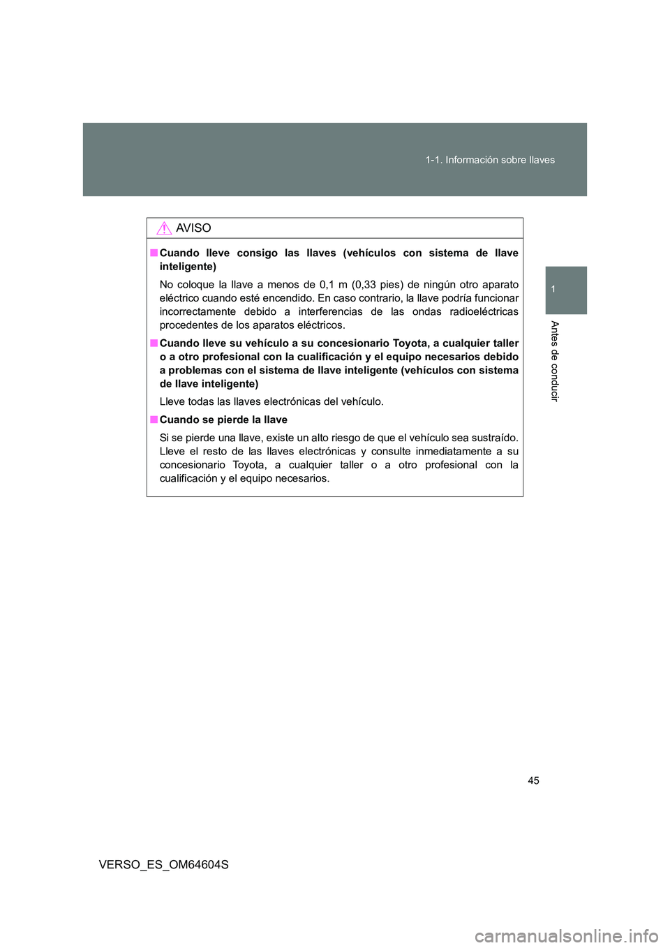 TOYOTA VERSO 2017 Manual del propietario (in Spanish) 45
1-1. Información sobre llaves
1
Antes de conducir
VERSO_ES_OM64604S
AV I S O
■ Cuando lleve consigo las llaves (vehículos con sistema de llave
inteligente)
No coloque la llave a menos de 0,1 TOYOTA VERSO 2017 Manual del propietario (in Spanish) 45
1-1. Información sobre llaves
1
Antes de conducir
VERSO_ES_OM64604S
AV I S O
■ Cuando lleve consigo las llaves (vehículos con sistema de llave
inteligente)
No coloque la llave a menos de 0,1