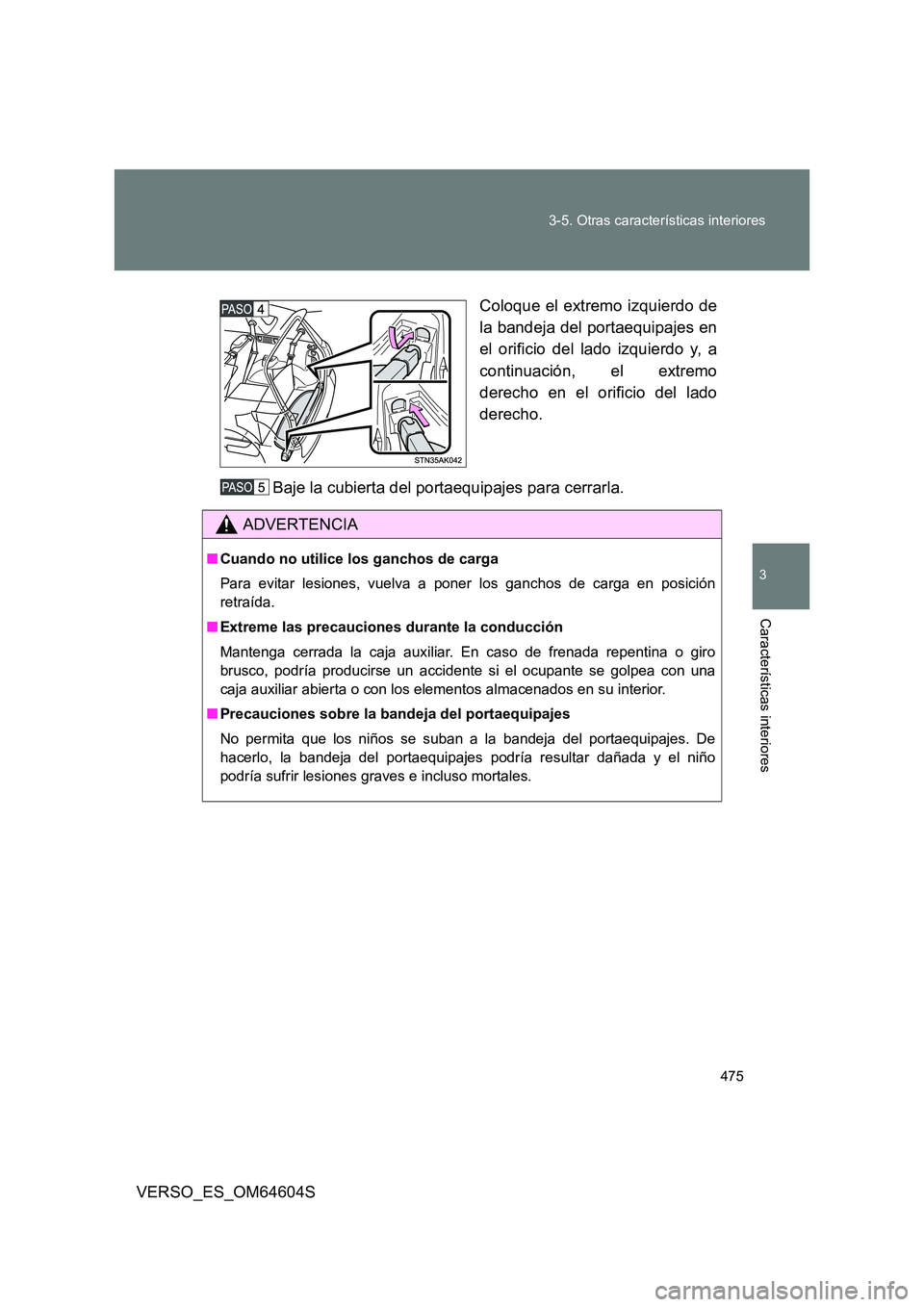 TOYOTA VERSO 2017  Manual del propietario (in Spanish) 475 
3-5. Otras características interiores
3
Características interiores
VERSO_ES_OM64604S 
Coloque el extremo izquierdo de 
la bandeja del portaequipajes en 
el orificio del lado izquierdo y, a 
con