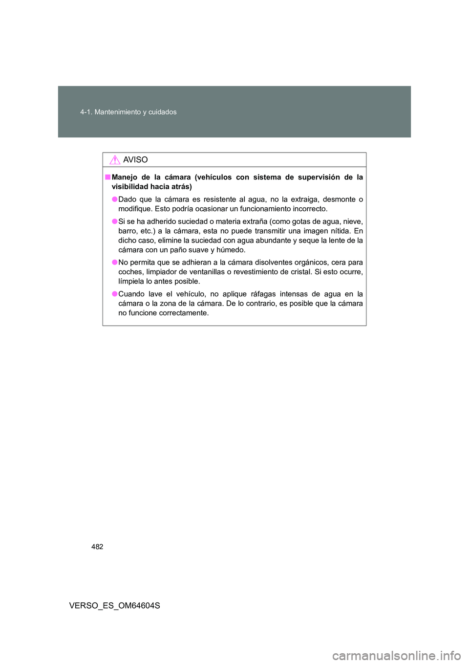 TOYOTA VERSO 2017  Manual del propietario (in Spanish) 482 
4-1. Mantenimiento y cuidados
VERSO_ES_OM64604S
AV I S O
■ Manejo de la cámara (vehículos con sistema de supervisión de la 
visibilidad hacia atrás) 
● Dado que la cámara es resistente a