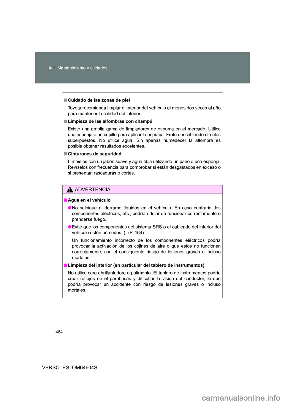 TOYOTA VERSO 2017  Manual del propietario (in Spanish) 484 
4-1. Mantenimiento y cuidados
VERSO_ES_OM64604S
■ Cuidado de las zonas de piel 
Toyota recomienda limpiar el interior del  vehículo al menos dos veces al año 
para mantener la calidad del int