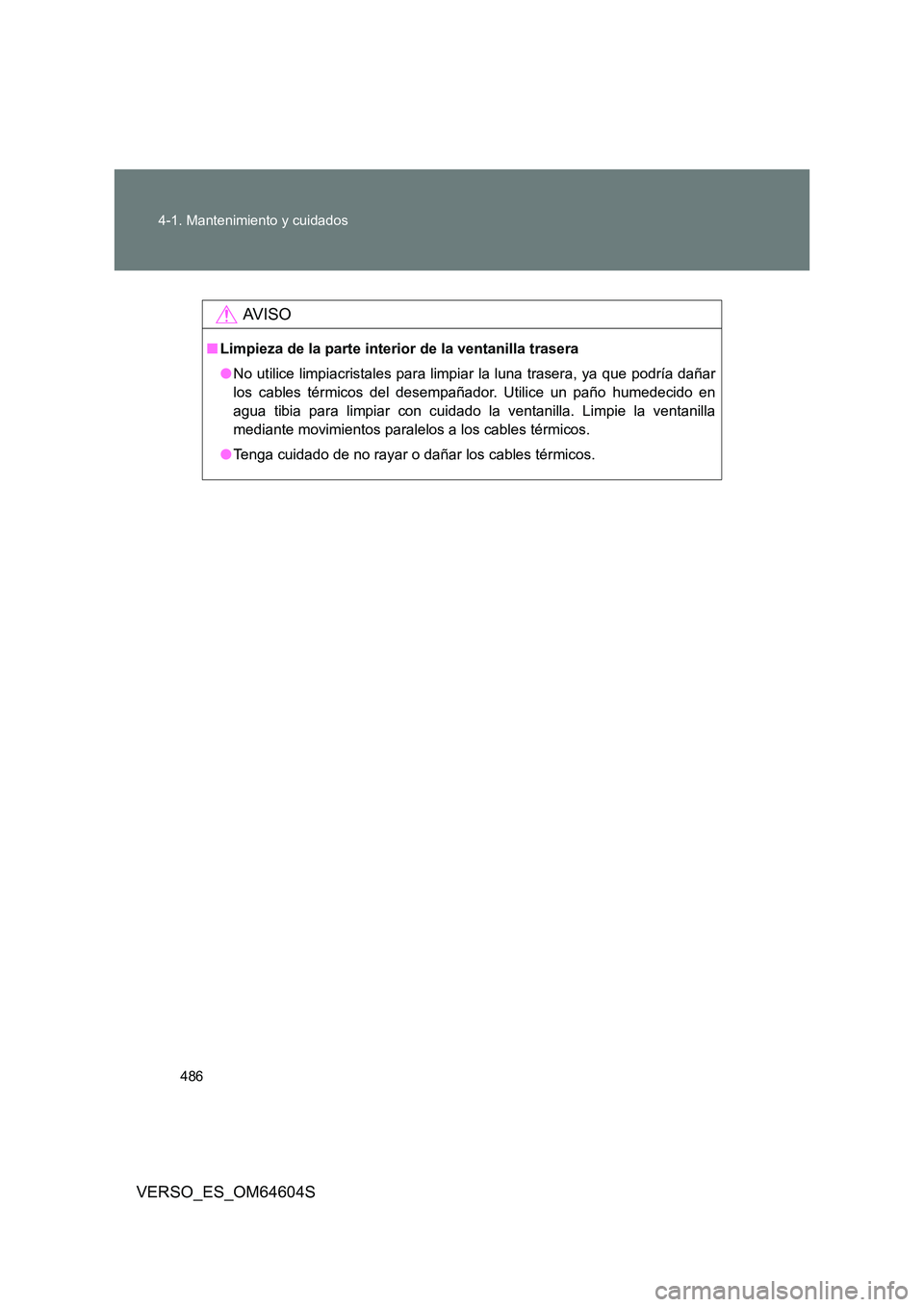 TOYOTA VERSO 2017  Manual del propietario (in Spanish) 486 
4-1. Mantenimiento y cuidados
VERSO_ES_OM64604S
AV I S O
■ Limpieza de la parte interior de la ventanilla trasera 
● No utilice limpiacristales para limpiar la luna trasera, ya que podría da