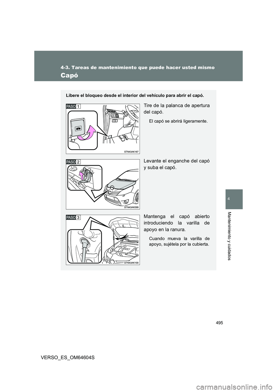 TOYOTA VERSO 2017  Manual del propietario (in Spanish) 495
4-3. Tareas de mantenimiento que puede hacer usted mismo
4
Mantenimiento y cuidados
VERSO_ES_OM64604S
Capó
Libere el bloqueo desde el interior del vehículo para abrir el capó.
Tire de la palanc
