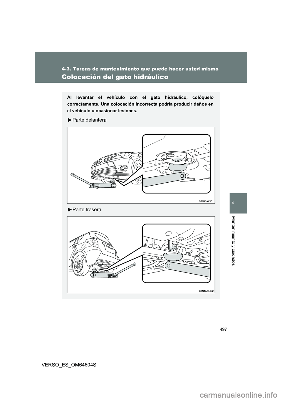 TOYOTA VERSO 2017  Manual del propietario (in Spanish) 497
4-3. Tareas de mantenimiento que puede hacer usted mismo
4
Mantenimiento y cuidados
VERSO_ES_OM64604S
Colocación del gato hidráulico
Al levantar el vehículo con el gato hidráulico, colóquelo 