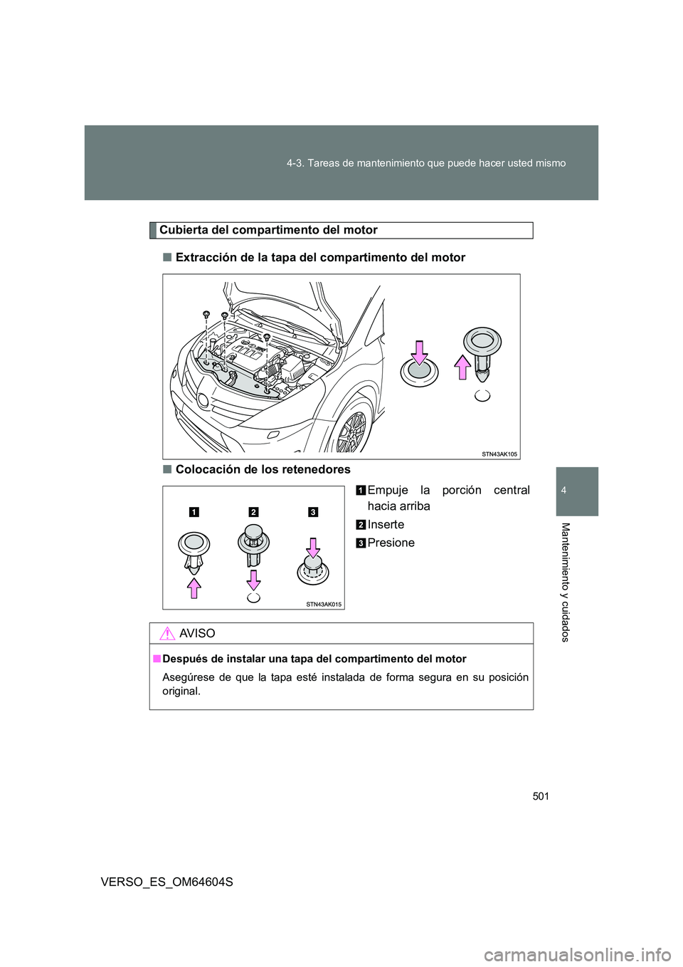 TOYOTA VERSO 2017  Manual del propietario (in Spanish) 501 
4-3. Tareas de mantenimiento que puede hacer usted mismo
4
Mantenimiento y cuidados
VERSO_ES_OM64604S
Cubierta del compartimento del motor 
■ Extracción de la tapa del compartimento del motor 