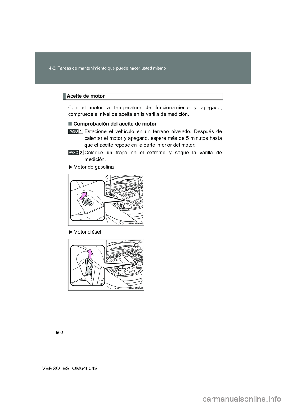 TOYOTA VERSO 2017  Manual del propietario (in Spanish) 502 
4-3. Tareas de mantenimiento que puede hacer usted mismo
VERSO_ES_OM64604S
Aceite de motor 
Con el motor a temperatura de funcionamiento y apagado, 
compruebe el nivel de aceite en la varilla de 