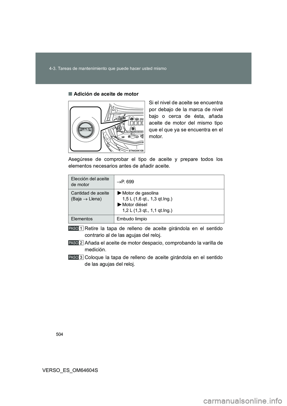 TOYOTA VERSO 2017  Manual del propietario (in Spanish) 504 
4-3. Tareas de mantenimiento que puede hacer usted mismo
VERSO_ES_OM64604S 
■ Adición de aceite de motor 
Si el nivel de aceite se encuentra 
por debajo de la marca de nivel
bajo o cerca de é