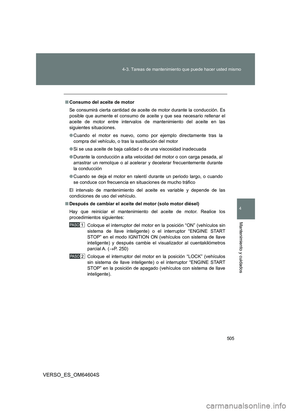 TOYOTA VERSO 2017  Manual del propietario (in Spanish) 505 
4-3. Tareas de mantenimiento que puede hacer usted mismo
4
Mantenimiento y cuidados
VERSO_ES_OM64604S
■ Consumo del aceite de motor 
Se consumirá cierta cantidad de aceite de motor durante la 