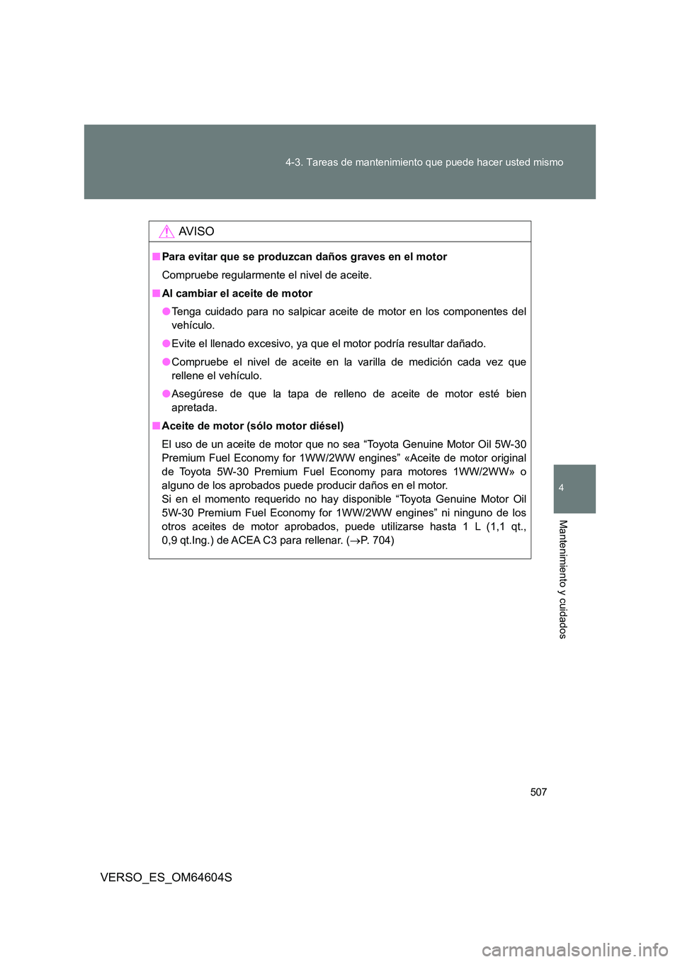 TOYOTA VERSO 2017  Manual del propietario (in Spanish) 507 
4-3. Tareas de mantenimiento que puede hacer usted mismo
4
Mantenimiento y cuidados
VERSO_ES_OM64604S
AV I S O
■ Para evitar que se produzcan daños graves en el motor 
Compruebe regularmente e