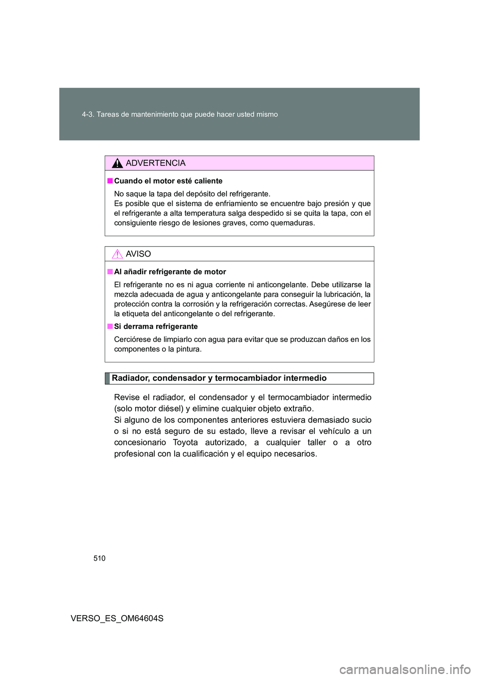 TOYOTA VERSO 2017  Manual del propietario (in Spanish) 510 
4-3. Tareas de mantenimiento que puede hacer usted mismo
VERSO_ES_OM64604S
Radiador, condensador y termocambiador intermedio 
Revise el radiador, el condensador y el termocambiador intermedio 
(s