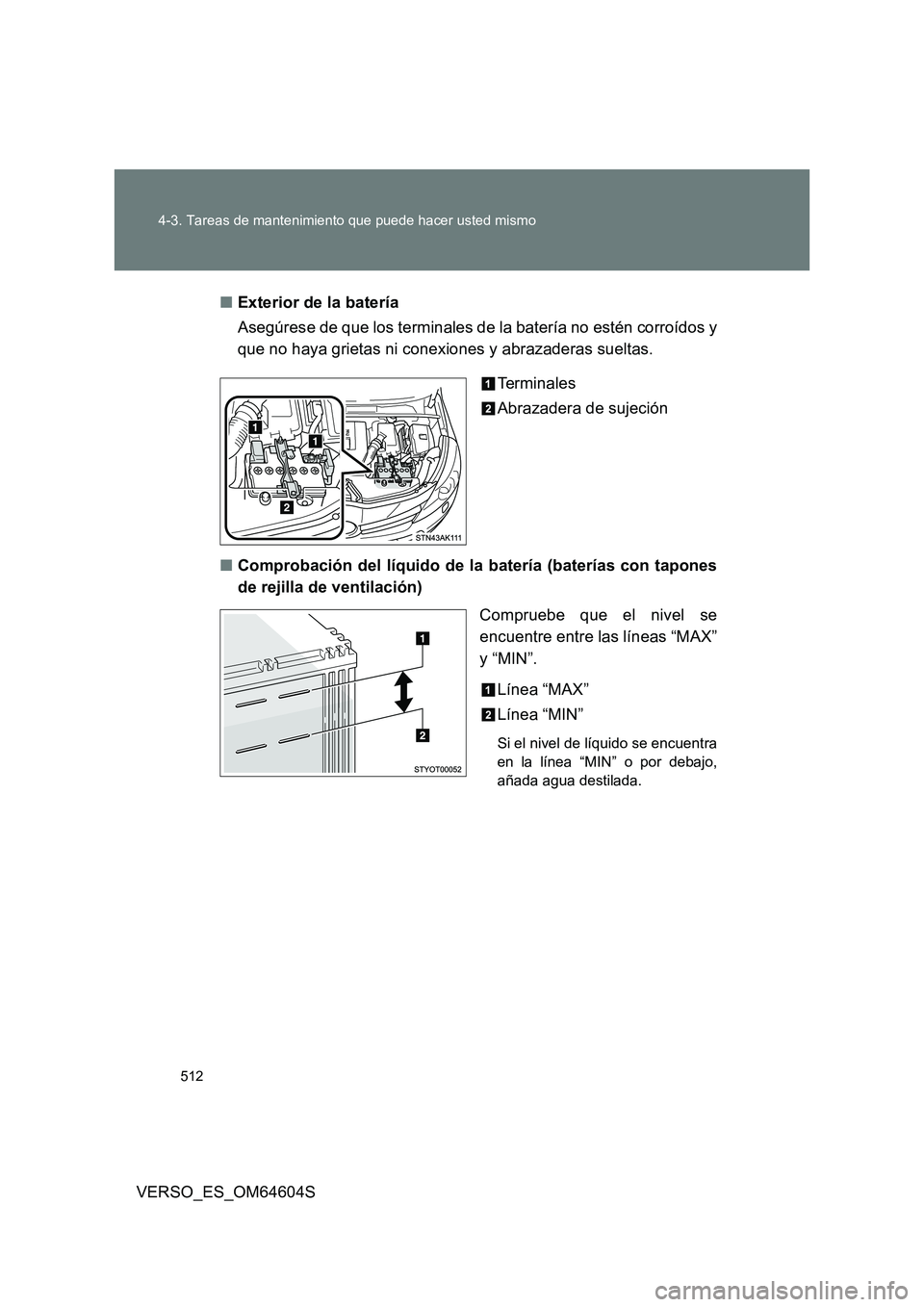 TOYOTA VERSO 2017  Manual del propietario (in Spanish) 512 
4-3. Tareas de mantenimiento que puede hacer usted mismo
VERSO_ES_OM64604S 
■ Exterior de la batería 
Asegúrese de que los terminales de la batería no estén corroídos y 
que no haya grieta