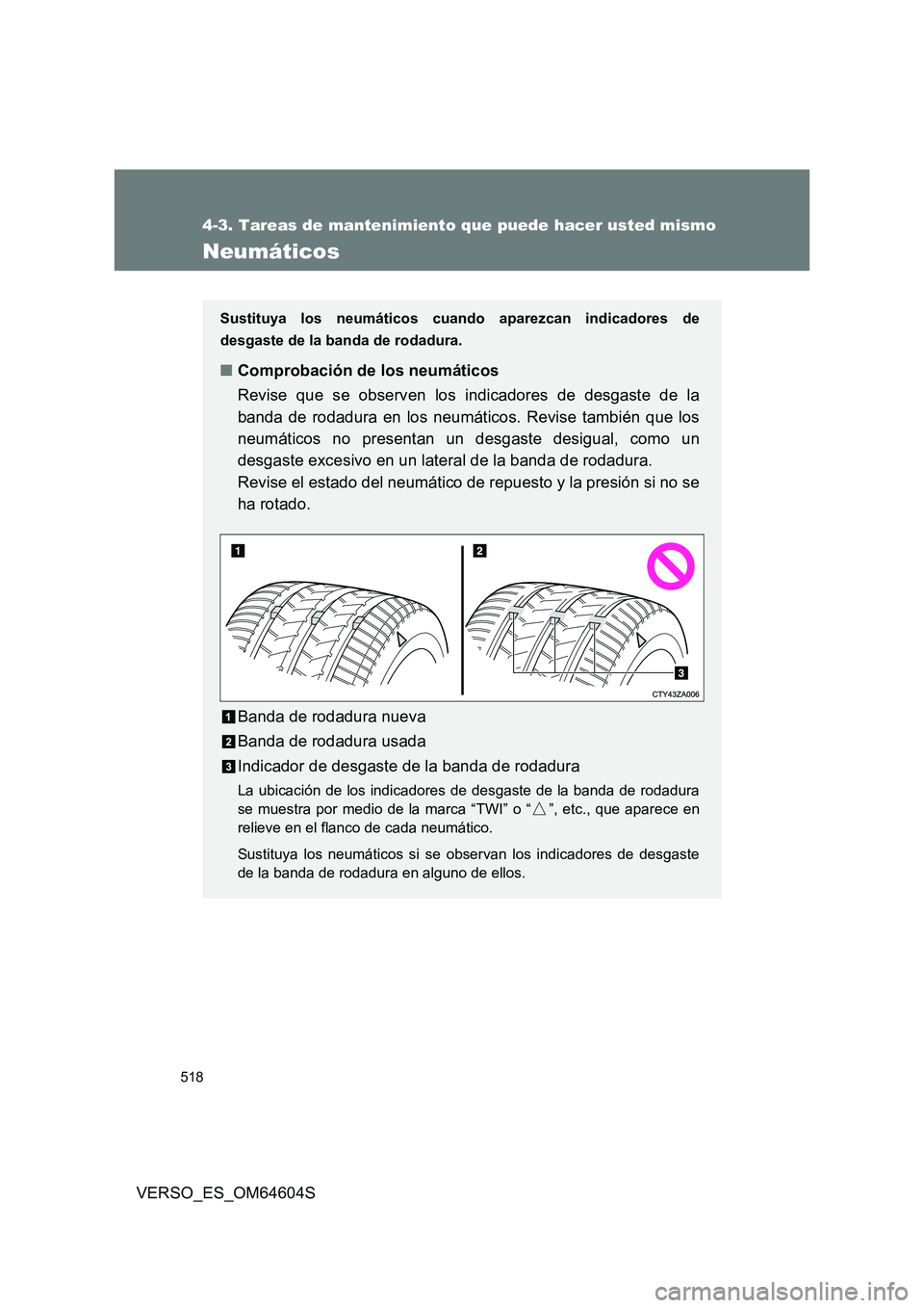 TOYOTA VERSO 2017  Manual del propietario (in Spanish) 518
4-3. Tareas de mantenimiento que puede hacer usted mismo
VERSO_ES_OM64604S
Neumáticos
Sustituya los neumáticos cuando aparezcan indicadores de 
desgaste de la banda de rodadura.
■ Comprobació