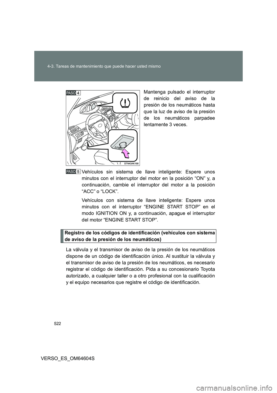TOYOTA VERSO 2017  Manual del propietario (in Spanish) 522 
4-3. Tareas de mantenimiento que puede hacer usted mismo
VERSO_ES_OM64604S 
Mantenga pulsado el interruptor 
de reinicio del aviso de la 
presión de los neumáticos hasta 
que la luz de aviso de