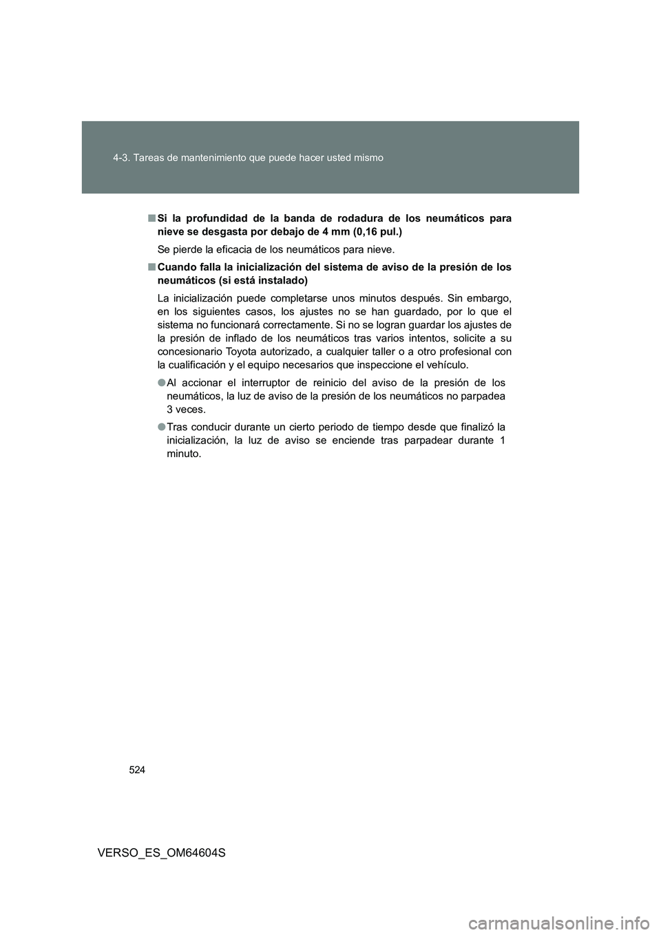 TOYOTA VERSO 2017  Manual del propietario (in Spanish) 524 
4-3. Tareas de mantenimiento que puede hacer usted mismo
VERSO_ES_OM64604S
■ Si la profundidad de la banda de rodadura de los neumáticos para 
nieve se desgasta por debajo de 4 mm (0,16 pul.) 