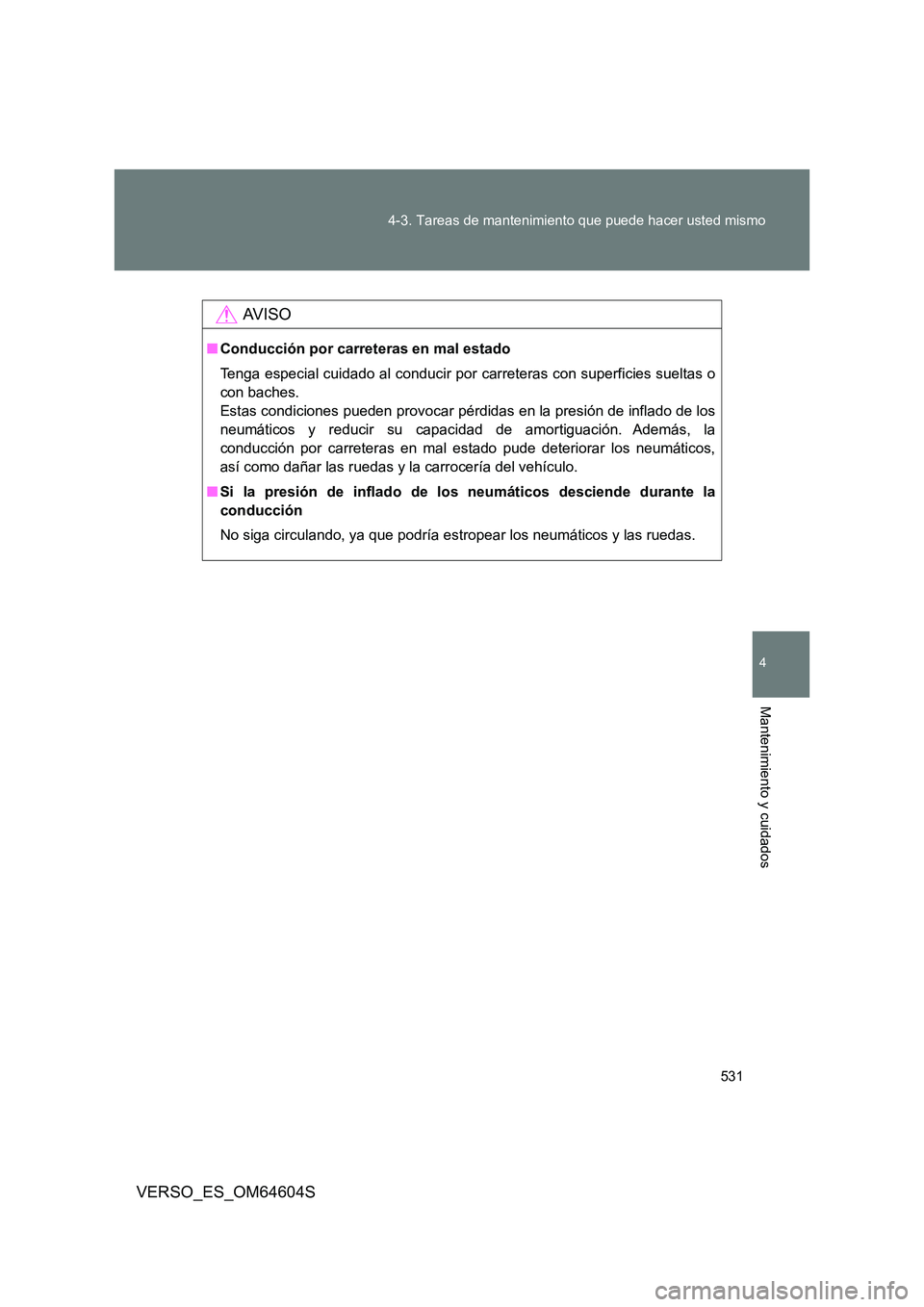 TOYOTA VERSO 2017  Manual del propietario (in Spanish) 531 
4-3. Tareas de mantenimiento que puede hacer usted mismo
4
Mantenimiento y cuidados
VERSO_ES_OM64604S
AV I S O
■ Conducción por carreteras en mal estado 
Tenga especial cuidado al conducir por