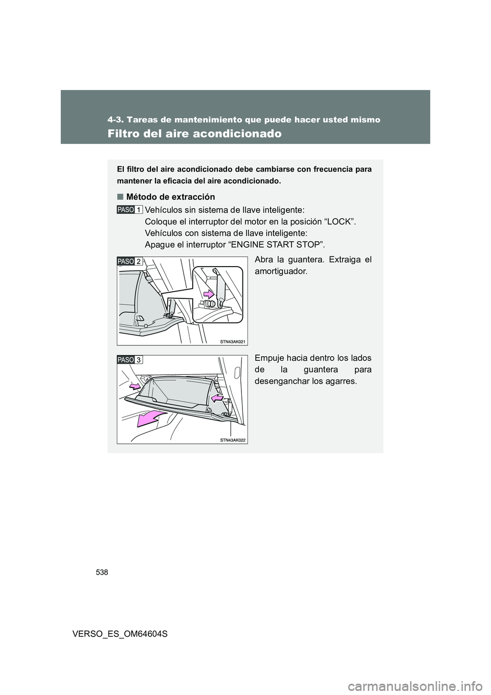 TOYOTA VERSO 2017  Manual del propietario (in Spanish) 538
4-3. Tareas de mantenimiento que puede hacer usted mismo
VERSO_ES_OM64604S
Filtro del aire acondicionado
El filtro del aire acondicionado debe cambiarse con frecuencia para 
mantener la eficacia d