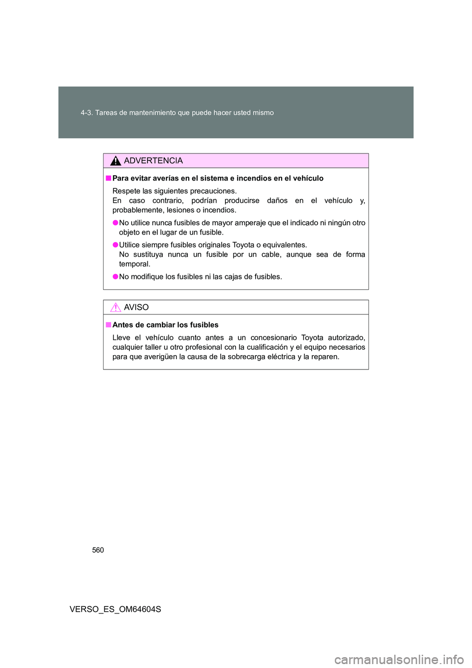 TOYOTA VERSO 2017  Manual del propietario (in Spanish) 560 
4-3. Tareas de mantenimiento que puede hacer usted mismo
VERSO_ES_OM64604S
ADVERTENCIA
■ Para evitar averías en el sistema e incendios en el vehículo 
Respete las siguientes precauciones. 
En