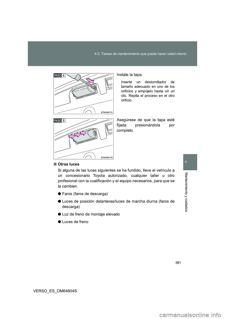 TOYOTA VERSO 2017  Manual del propietario (in Spanish) 581 
4-3. Tareas de mantenimiento que puede hacer usted mismo
4
Mantenimiento y cuidados
VERSO_ES_OM64604S 
Instale la tapa.
Inserte un destornillador de 
tamaño adecuado en uno de los
orificios y em