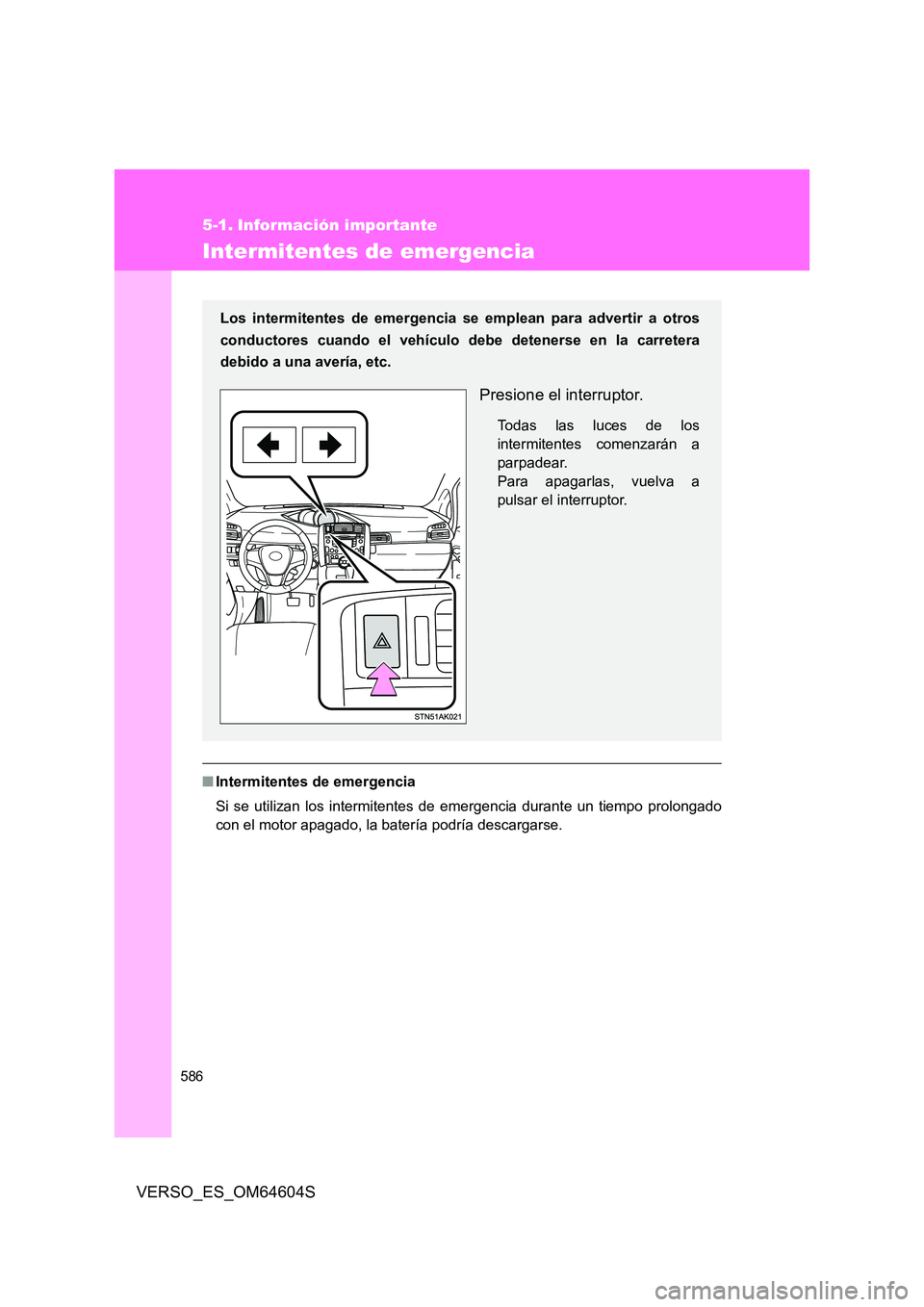 TOYOTA VERSO 2017  Manual del propietario (in Spanish) 586
VERSO_ES_OM64604S
5-1. Información importante
Intermitentes de emergencia
■Intermitentes de emergencia 
Si se utilizan los intermitentes de emergencia durante un tiempo prolongado 
con el motor