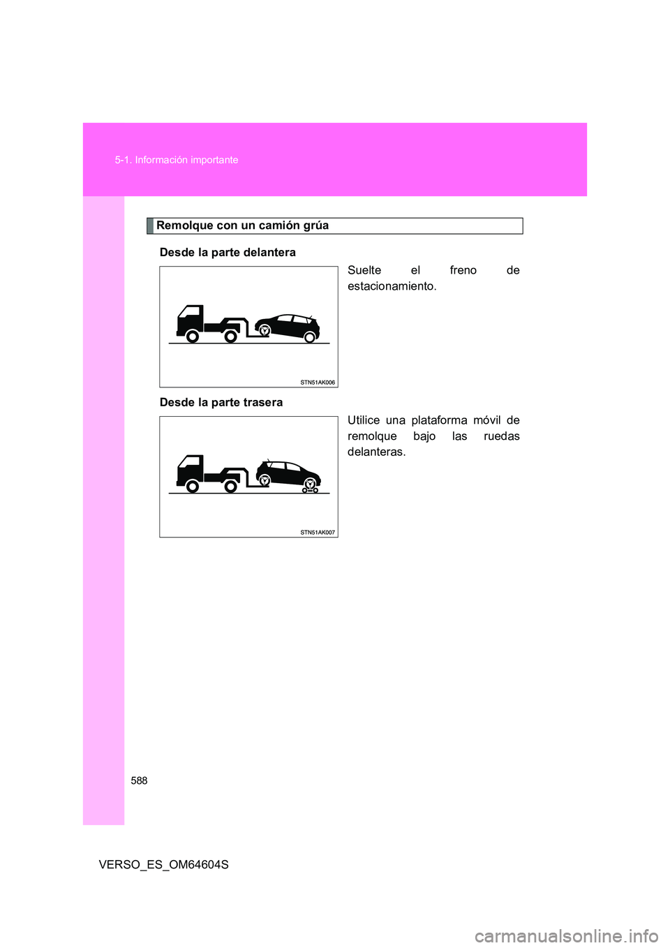 TOYOTA VERSO 2017  Manual del propietario (in Spanish) 588 
5-1. Información importante
VERSO_ES_OM64604S
Remolque con un camión grúa 
Desde la parte delantera 
Suelte el freno de 
estacionamiento. 
Desde la parte trasera 
Utilice una plataforma móvil