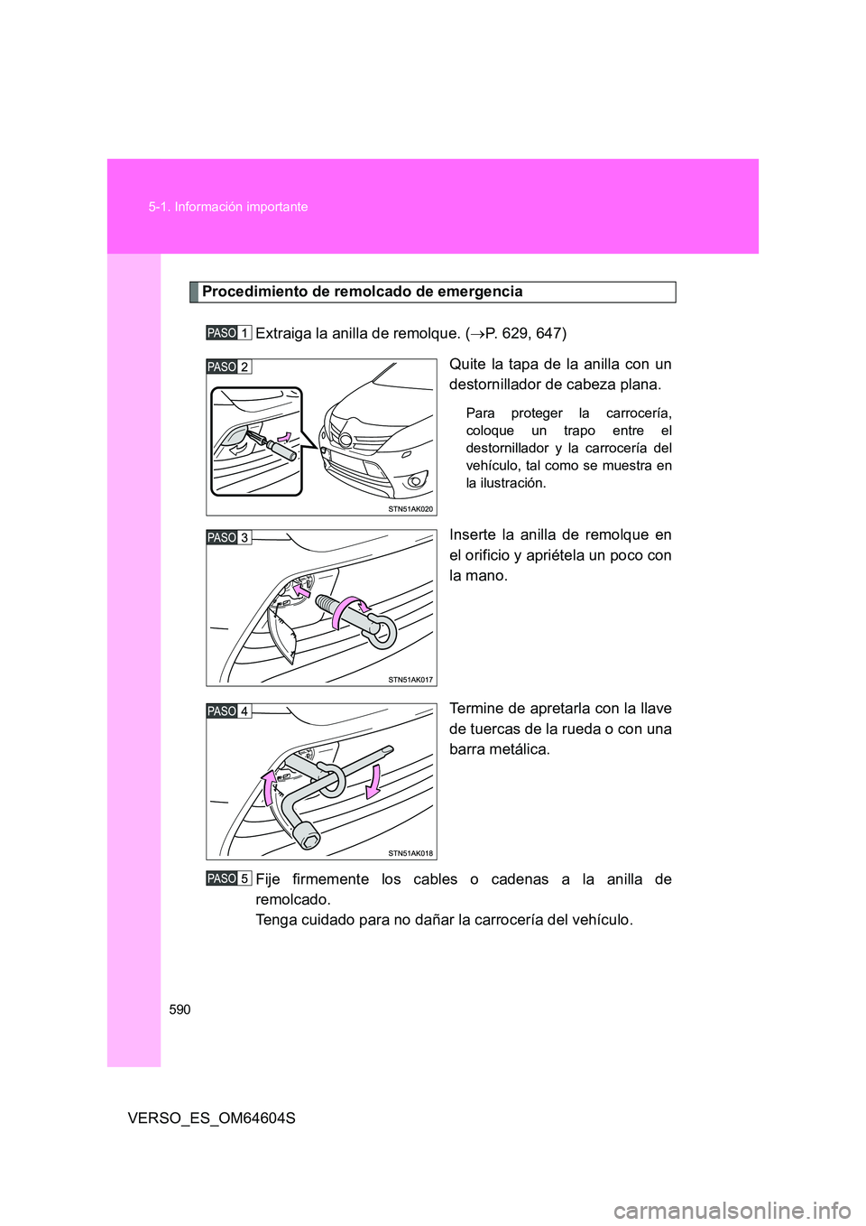 TOYOTA VERSO 2017  Manual del propietario (in Spanish) 590 
5-1. Información importante
VERSO_ES_OM64604S
Procedimiento de remolcado de emergencia 
Extraiga la anilla de remolque. ( P. 629, 647) 
Quite la tapa de la anilla con un 
destornillador de ca