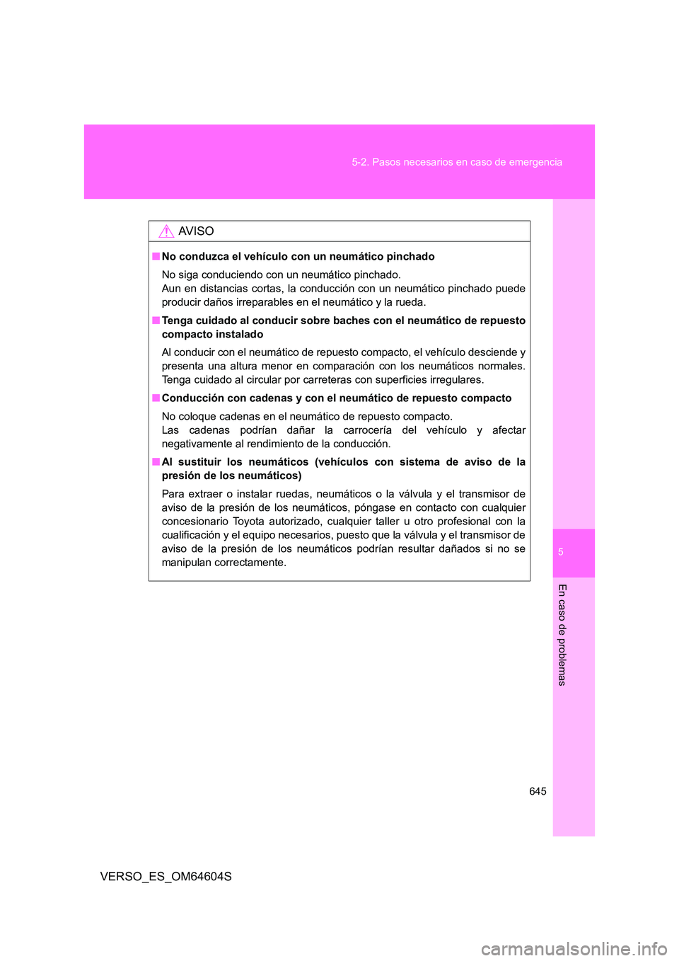 TOYOTA VERSO 2017  Manual del propietario (in Spanish) 5
645 
5-2. Pasos necesarios en caso de emergencia
En caso de problemas
VERSO_ES_OM64604S
AV I S O
■ No conduzca el vehículo con un neumático pinchado 
No siga conduciendo con un neumático pincha